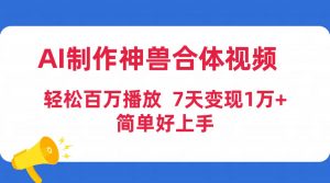 （9600期）AI制作神兽合体视频，轻松百万播放，七天变现1万+简单好上手（工具+素材）-黑斯坦丁项目网
