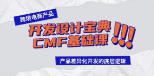 （9611期）跨境电商产品开发设计宝典-CMF基础课：产品差异化开发的底层逻辑-黑斯坦丁项目网