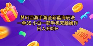 (9612期)梦幻西游手游全新蓝海玩法 一单35 小白一部手机无脑操作 日入3000+轻轻…-黑斯坦丁项目网