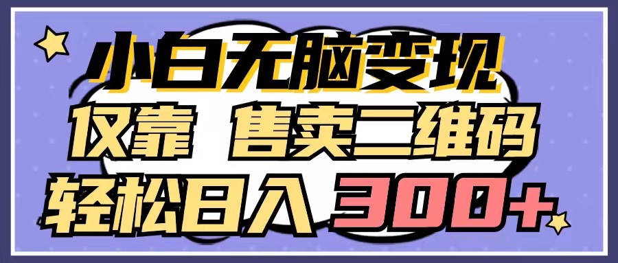 （9637期）小白无脑变现，仅靠售卖二维码，轻松日入300+-黑斯坦丁项目网