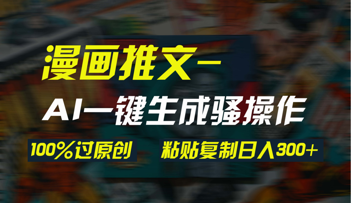 （9635期）AI一键生成漫画爆款视频，3分钟1条双重去重100%过原创，粘贴复制日入300+-黑斯坦丁项目网