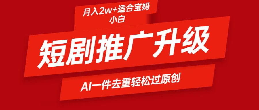 （9652期）短剧推广升级新玩法，AI一键二创去重，轻松月入2w+-黑斯坦丁项目网