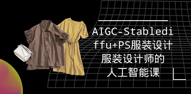 （9674期）实战培训班：AIGC-Stablediffu+PS服装设计-服装设计师的人工智能课（16节）-黑斯坦丁项目网
