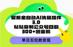(9662期)最新全自动AI洗稿插件3.0,粘贴复制公众号日引300+创业粉,单日五位数变现-黑斯坦丁项目网