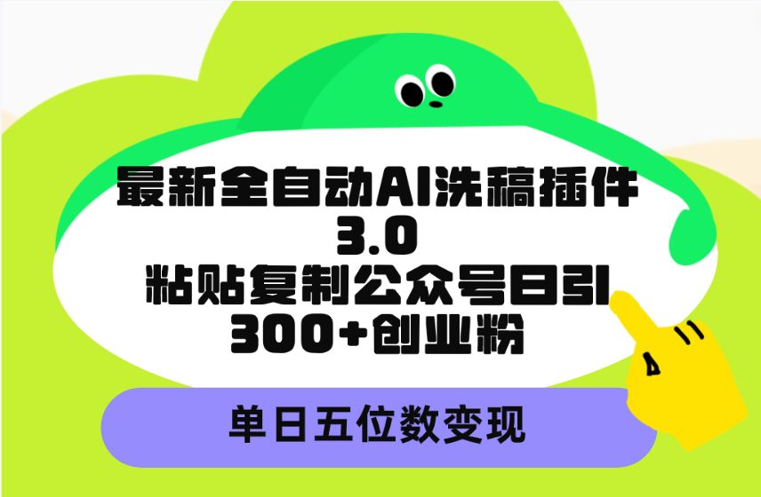 （9662期）最新全自动AI洗稿插件3.0，粘贴复制公众号日引300+创业粉，单日五位数变现-黑斯坦丁项目网