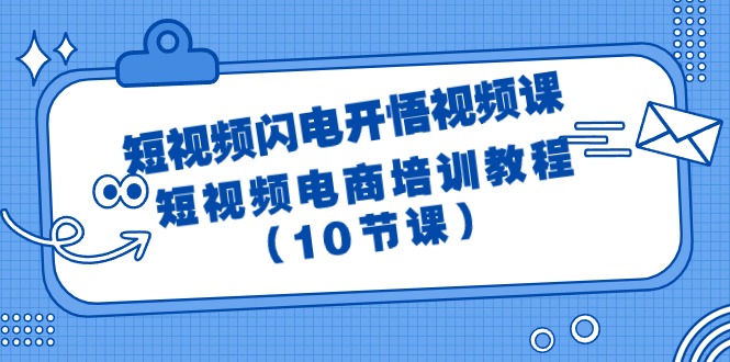 （9682期）短视频-闪电开悟视频课：短视频电商培训教程（10节课）-黑斯坦丁项目网