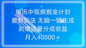 （9690期）腾讯中视频掘金计划，最新玩法 无脑一键生成 刷爆流量分成收益 月入40000＋-黑斯坦丁项目网