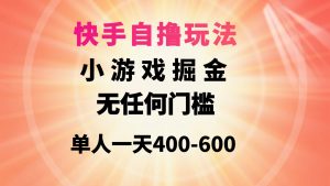 （9712期）快手自撸玩法小游戏掘金无任何门槛单人一天400-600-黑斯坦丁项目网