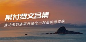 （9708期）赢在 8小时之外《付费文合集》成功者的底层思维之一 就是价值交换-黑斯坦丁项目网