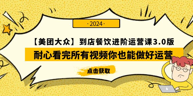 （9723期）【美团-大众】到店餐饮 进阶运营课3.0版，耐心看完所有视频你也能做好运营-黑斯坦丁项目网