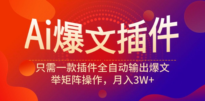 （9725期）Ai爆文插件，只需一款插件全自动输出爆文，举矩阵操作，月入3W+-黑斯坦丁项目网