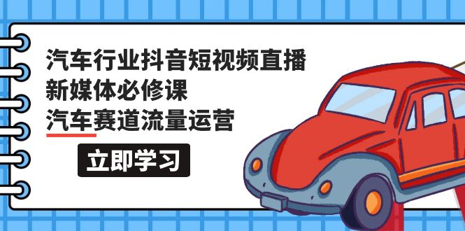 （9741期）汽车行业 抖音短视频-直播新媒体必修课，汽车赛道流量运营（118节课）-黑斯坦丁项目网
