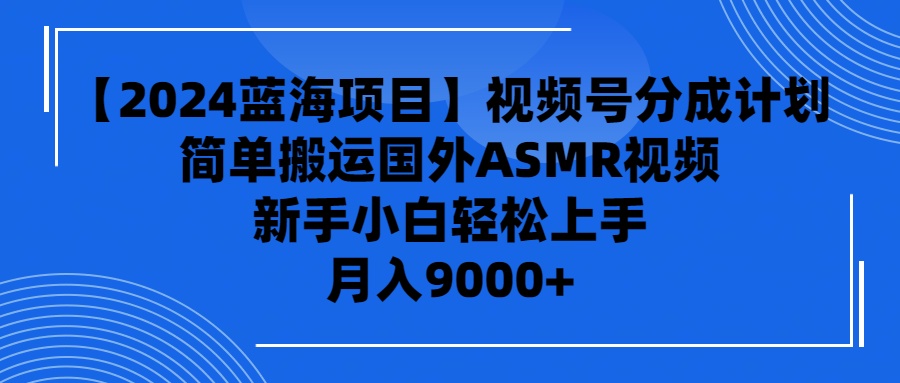（9743期）【2024蓝海项目】视频号分成计划，无脑搬运国外ASMR视频，新手小白轻松…-黑斯坦丁项目网