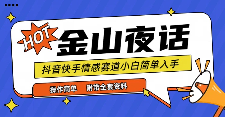 （9763期）抖音快手“情感矛盾”赛道-金山夜话，话题自带流量虚拟变现-附全集资料-黑斯坦丁项目网