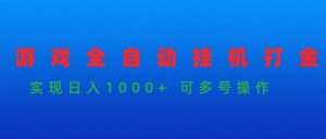 （9828期）游戏全自动挂机打金项目，实现日入1000+ 可多号操作-黑斯坦丁项目网