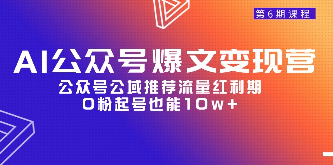 （9824期）AI公众号爆文-变现营06期，公众号公域推荐流量红利期，0粉起号也能10w+-黑斯坦丁项目网