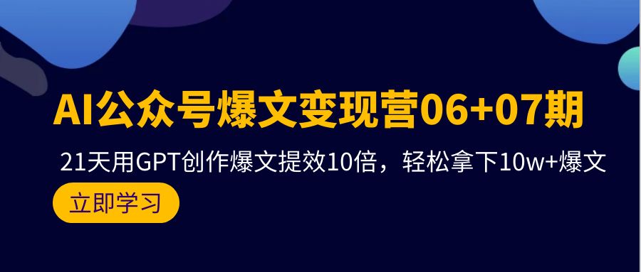 （9839期）AI公众号爆文变现营06+07期，21天用GPT创作爆文提效10倍，轻松拿下10w+爆文-黑斯坦丁项目网