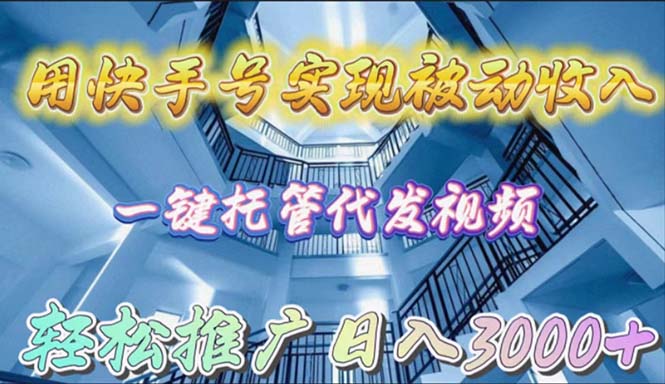 （9860期）用快手号实现被动收入，一键托管代发视频，轻松推广日入3000+-黑斯坦丁项目网