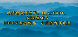 （9866期）最适合零基础的，日入2000+，AI无脑创作，100%原创作品，小白的专属项目-黑斯坦丁项目网