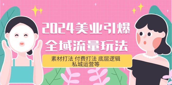 （9867期）2024美业-引爆全域流量玩法，素材打法 付费打法 底层逻辑 私城运营等(31节)-黑斯坦丁项目网