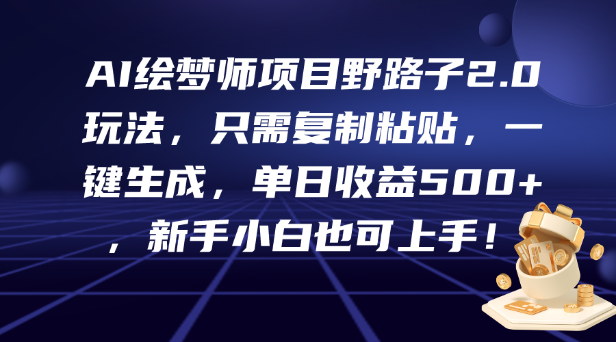 （9876期）AI绘梦师项目野路子2.0玩法，只需复制粘贴，一键生成，单日收益500+，新…-黑斯坦丁项目网