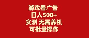 （9904期）游戏看广告 无需养机 操作简单 没有成本 日入500+-黑斯坦丁项目网