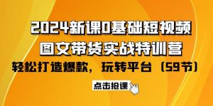 (9911期)2024新课0基础短视频+图文带货实战特训营:玩转平台,轻松打造爆款(59节)-黑斯坦丁项目网