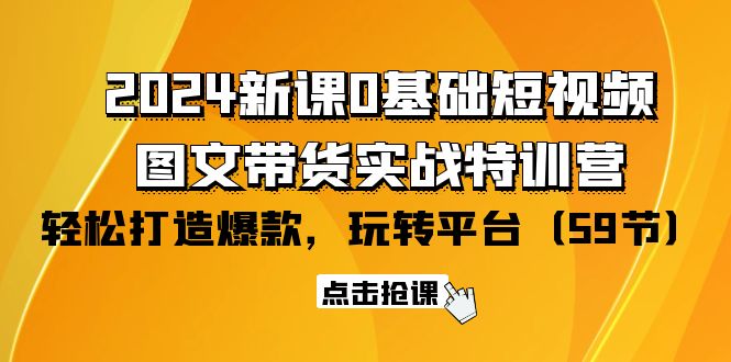 (9911期)2024新课0基础短视频+图文带货实战特训营:玩转平台,轻松打造爆款(59节)-黑斯坦丁项目网