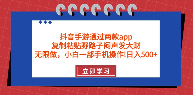 （9912期）抖音手游通过两款app，复制粘贴野路子闷声发大财，无限做 一部手机日入500+-黑斯坦丁项目网