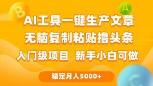 （9967期）利用AI工具无脑复制粘贴撸头条收益 每天2小时 稳定月入5000+互联网入门…-黑斯坦丁项目网