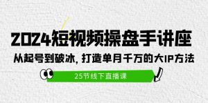 （9970期）2024短视频操盘手讲座：从起号到破冰，打造单月千万的大IP方法（25节）-黑斯坦丁项目网