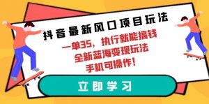（9948期）抖音最新风口项目玩法，一单35，执行就能搞钱 全新蓝海变现玩法 手机可操作-黑斯坦丁项目网