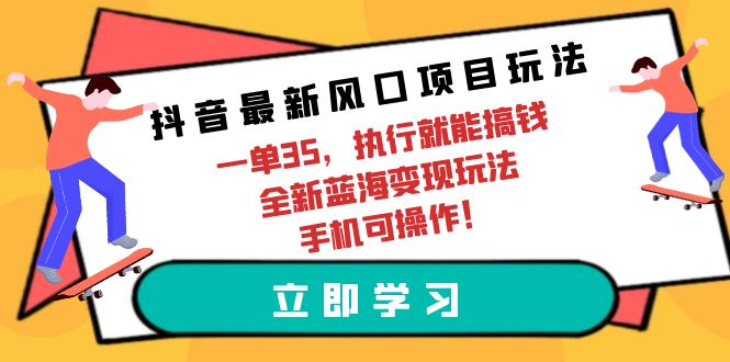 （9948期）抖音最新风口项目玩法，一单35，执行就能搞钱 全新蓝海变现玩法 手机可操作-黑斯坦丁项目网
