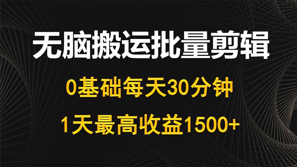 (10008期)每天30分钟,0基础无脑搬运批量剪辑,1天最高收益1500+-黑斯坦丁项目网