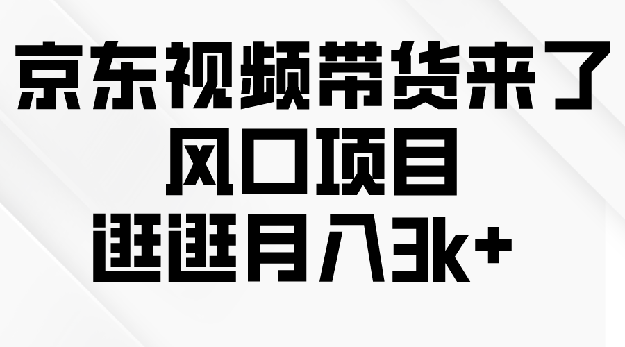 (10025期)京东短视频带货来了,风口项目,逛逛月入3k+-黑斯坦丁项目网