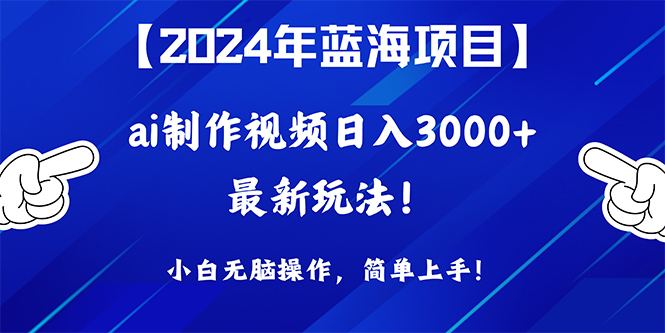 （10014期）2024年蓝海项目，通过ai制作视频日入3000+，小白无脑操作，简单上手！-黑斯坦丁项目网