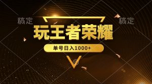 （10021期）绝对蓝海，玩王者荣耀赚钱，单账号日入1000+，全民项目-黑斯坦丁项目网