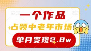 (10037期)一个作品,占领中老年市场,新号0粉都能做,7条作品涨粉4000+单月变现2.8w-黑斯坦丁项目网