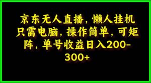 （9973期）京东无人直播，电脑挂机，操作简单，懒人专属，可矩阵操作 单号日入200-300-黑斯坦丁项目网