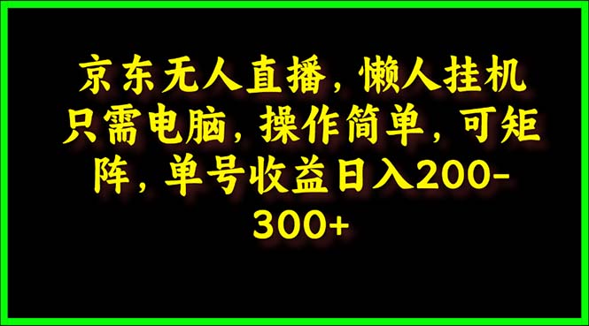 （9973期）京东无人直播，电脑挂机，操作简单，懒人专属，可矩阵操作 单号日入200-300-黑斯坦丁项目网