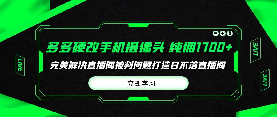 (9987期)多多硬改手机摄像头,单场带货纯佣1700+完美解决直播间被判问题,打造日…-黑斯坦丁项目网