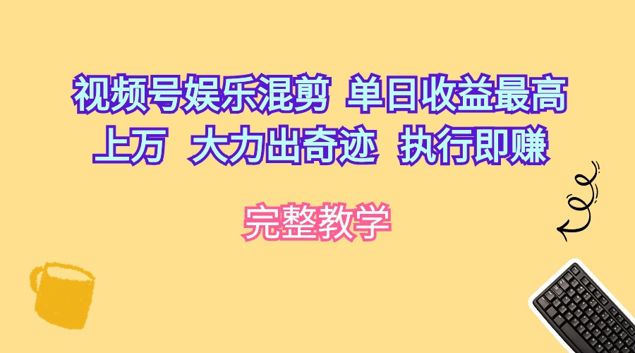 (10122期)视频号娱乐混剪 单日收益最高上万 大力出奇迹 执行即赚-黑斯坦丁项目网