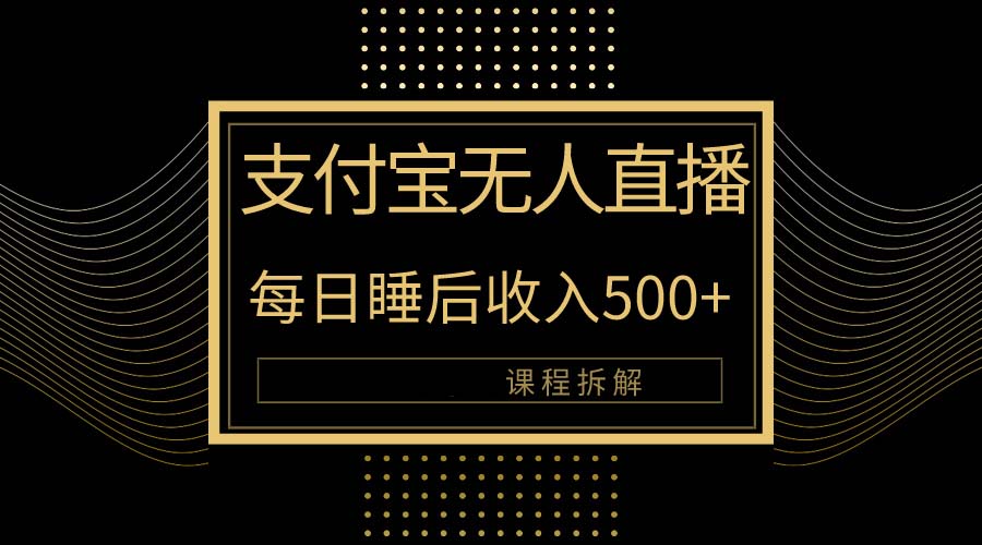 (10135期)支付宝无人直播新玩法大曝光!日入500+,教程拆解!-黑斯坦丁项目网