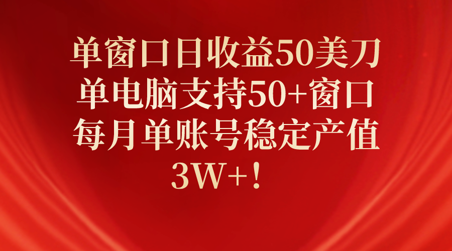 (10144期)单窗口日收益50美刀,单电脑支持50+窗口,每月单账号稳定产值3W+!-黑斯坦丁项目网