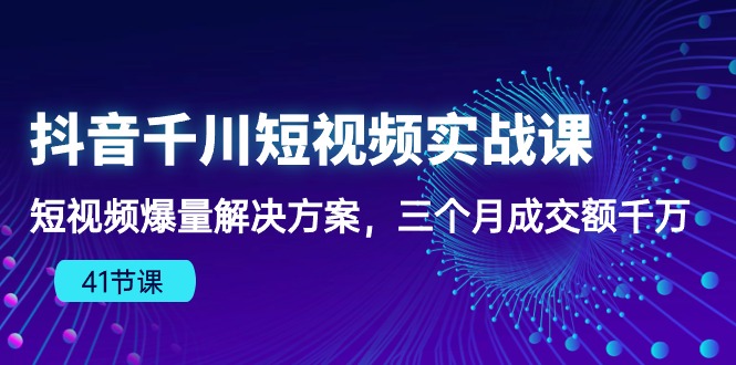 （10246期）抖音千川短视频实战课：短视频爆量解决方案，三个月成交额千万（41节课）-黑斯坦丁项目网