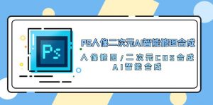 （10286期）PS人像二次元AI智能修图 合成 人像修图/二次元 COS合成/AI 智能合成/100节-黑斯坦丁项目网