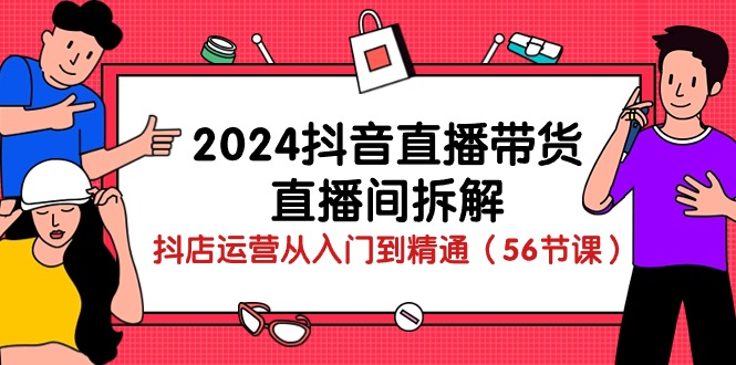 （10288期）2024抖音直播带货-直播间拆解：抖店运营从入门到精通（56节课）-黑斯坦丁项目网