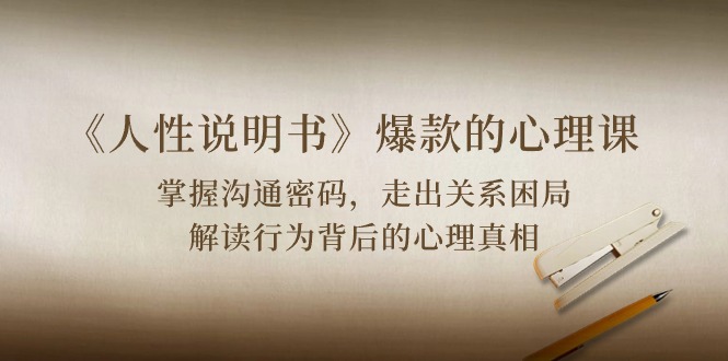 （10319期）《人性 说明书》爆款的心理课：沟通密码/关系困局/解读行为背后心理真相-黑斯坦丁项目网