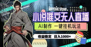 （10326期）小说推文无人直播一键挂机最新玩法，AI制作，收益稳定，日入1000+-黑斯坦丁项目网