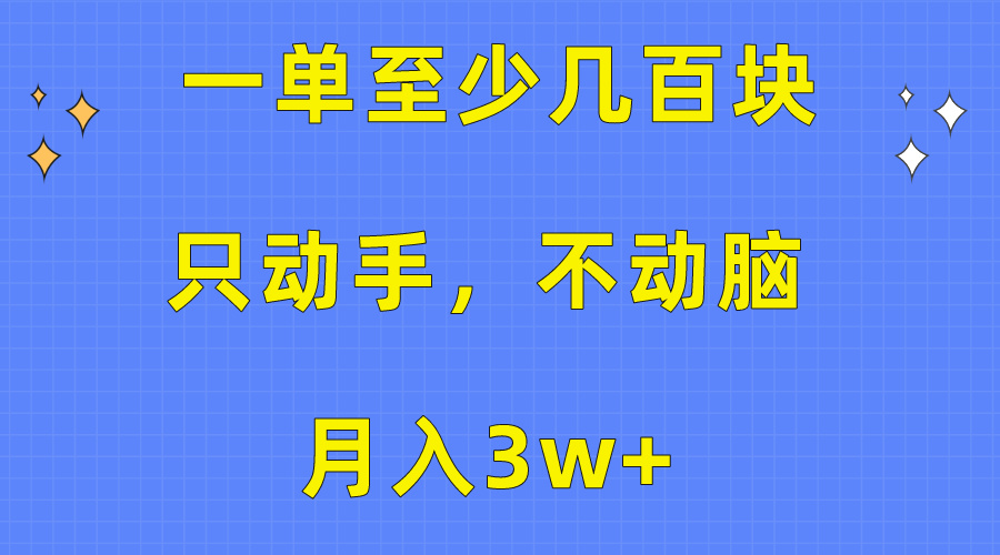 （10356期）一单至少几百块，只动手不动脑，月入3w+。看完就能上手，保姆级教程-黑斯坦丁项目网